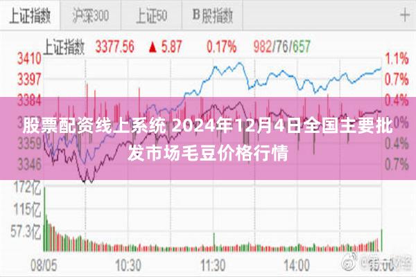 股票配资线上系统 2024年12月4日全国主要批发市场毛豆价格行情