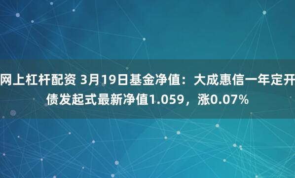 网上杠杆配资 3月19日基金净值：大成惠信一年定开债发起式最新净值1.059，涨0.07%