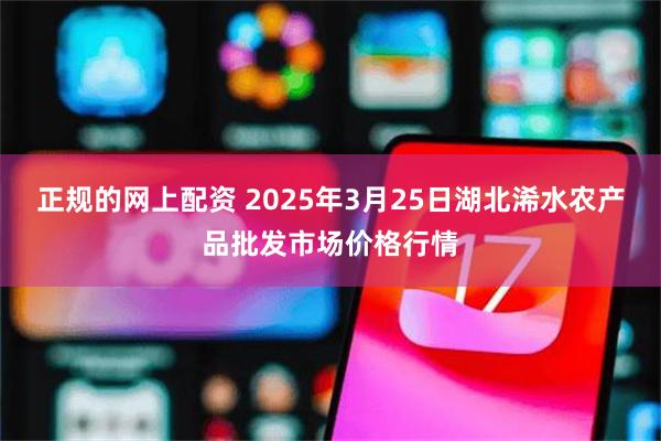 正规的网上配资 2025年3月25日湖北浠水农产品批发市场价格行情