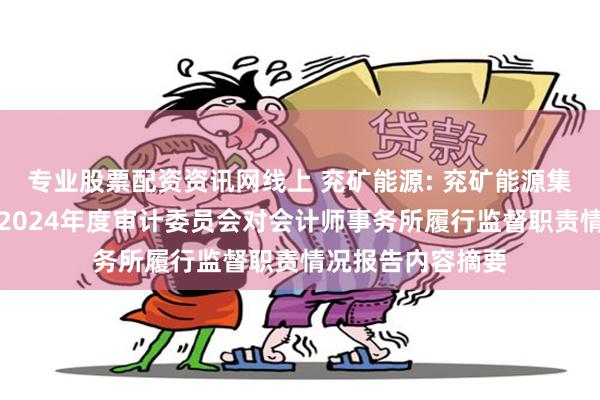 专业股票配资资讯网线上 兖矿能源: 兖矿能源集团股份有限公司2024年度审计委员会对会计师事务所履行监督职责情况报告内容摘要