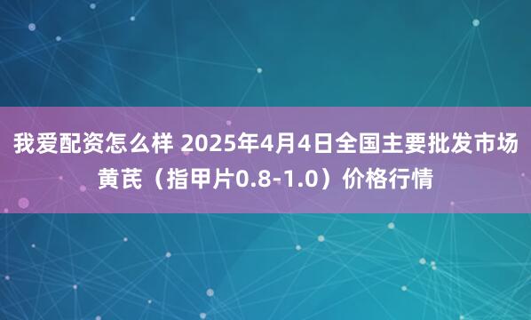 我爱配资怎么样 2025年4月4日全国主要批发市场黄芪（指甲片0.8-1.0）价格行情