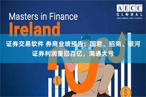证券交易软件 券商业绩预告：国君、招商、银河证券利润重回百亿，海通大亏