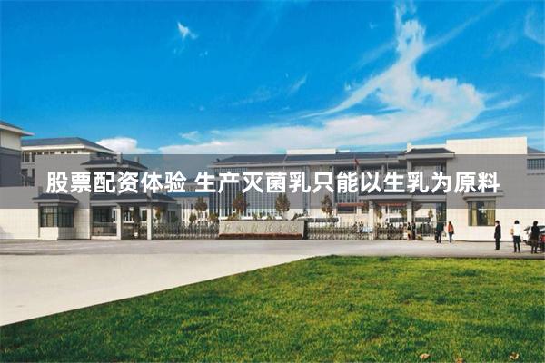 股票配资体验 生产灭菌乳只能以生乳为原料