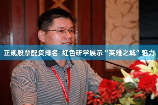 正规股票配资排名  红色研学展示“英雄之城”魅力