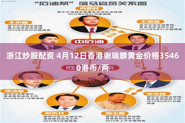 浙江炒股配资 4月12日香港谢瑞麟黄金价格35460港币/两
