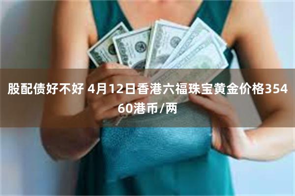 股配债好不好 4月12日香港六福珠宝黄金价格35460港币/两