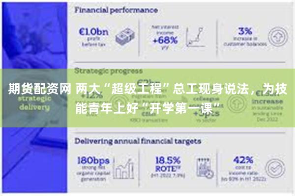 期货配资网 两大“超级工程”总工现身说法，为技能青年上好“开学第一课”