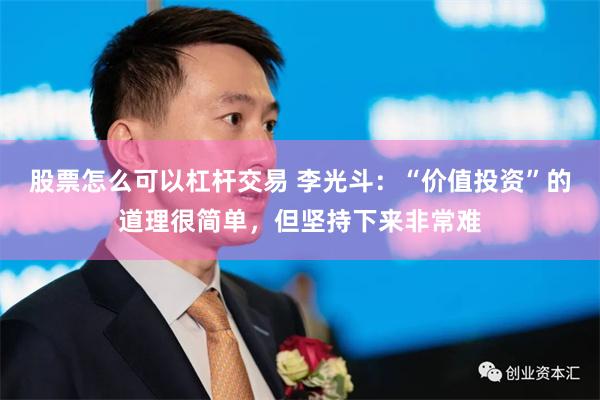 股票怎么可以杠杆交易 李光斗：“价值投资”的道理很简单，但坚持下来非常难