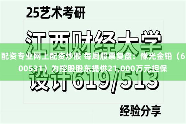 配资专业网上配资炒股 每周股票复盘：豫光金铅（600531）为控股股东提供21,000万元担保