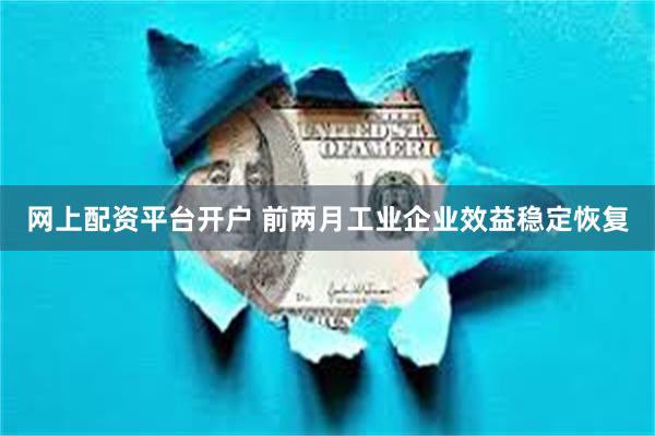 网上配资平台开户 前两月工业企业效益稳定恢复