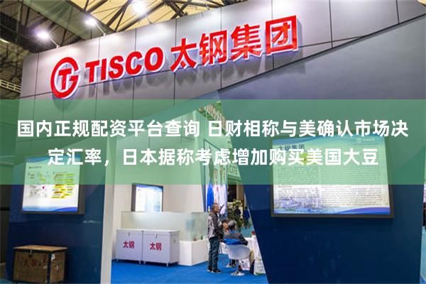 国内正规配资平台查询 日财相称与美确认市场决定汇率，日本据称考虑增加购买美国大豆