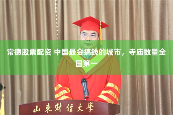 常德股票配资 中国最会搞钱的城市，寺庙数量全国第一