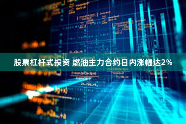 股票杠杆式投资 燃油主力合约日内涨幅达2%