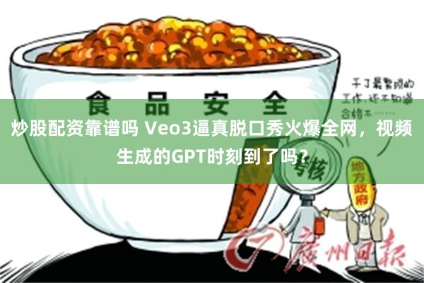 炒股配资靠谱吗 Veo3逼真脱口秀火爆全网，视频生成的GPT时刻到了吗？