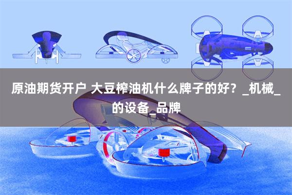 原油期货开户 大豆榨油机什么牌子的好？_机械_的设备_品牌
