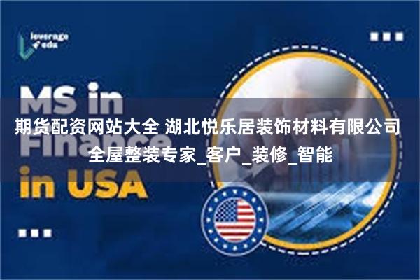 期货配资网站大全 湖北悦乐居装饰材料有限公司 全屋整装专家_客户_装修_智能