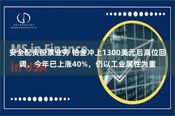 安全配资股票业务 铂金冲上1300美元后高位回调，今年已上涨40%，仍以工业属性为重