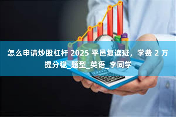 怎么申请炒股杠杆 2025 平邑复读班，学费 2 万提分稳_题型_英语_李同学