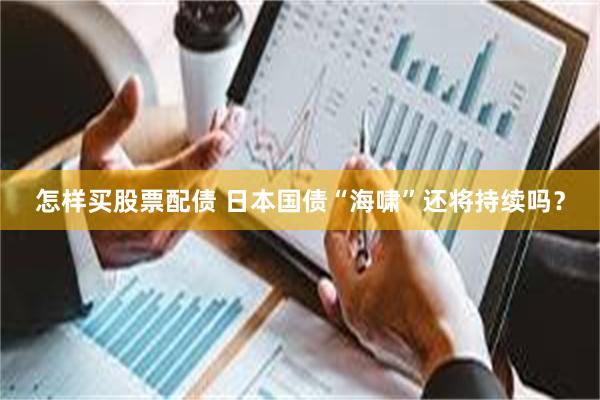 怎样买股票配债 日本国债“海啸”还将持续吗？