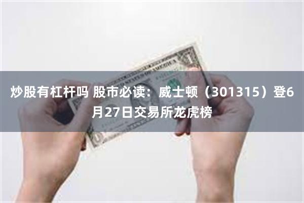 炒股有杠杆吗 股市必读：威士顿（301315）登6月27日交易所龙虎榜