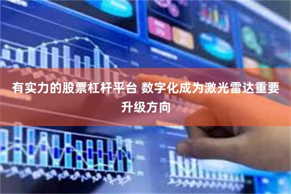 有实力的股票杠杆平台 数字化成为激光雷达重要升级方向